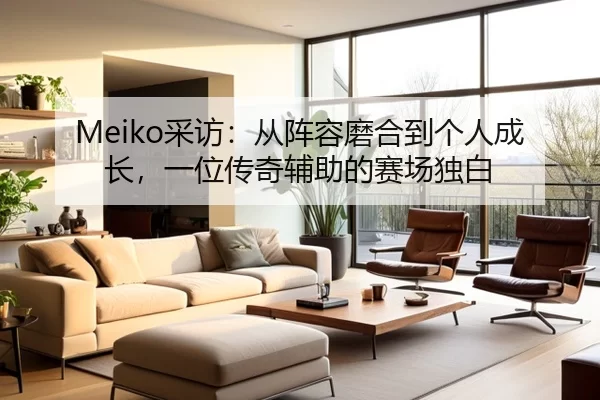 Meiko采访：从阵容磨合到个人成长，一位传奇辅助的赛场独白