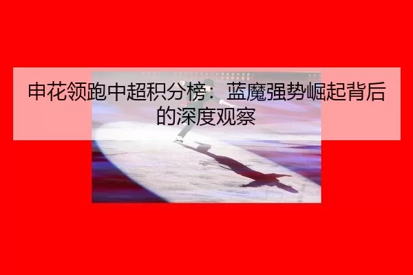 申花领跑中超积分榜：蓝魔强势崛起背后的深度观察