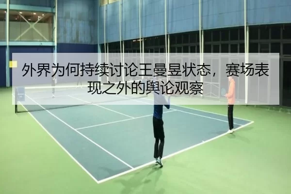 外界为何持续讨论王曼昱状态，赛场表现之外的舆论观察